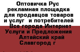 Оптовичка.Рус: рекламная площадка для продавцов товаров и услуг, и потребителей! - Все города Интернет » Услуги и Предложения   . Алтайский край,Славгород г.